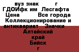 1.1) вуз знак : 1976 г - ГДОИфк им. Лесгафта › Цена ­ 249 - Все города Коллекционирование и антиквариат » Значки   . Алтайский край,Бийск г.